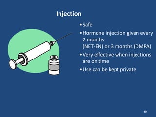 Injection
        •Safe
        •Hormone injection given every
         2 months
         (NET-EN) or 3 months (DMPA)
        •Very effective when injections
         are on time
        •Use can be kept private




                                   19
 