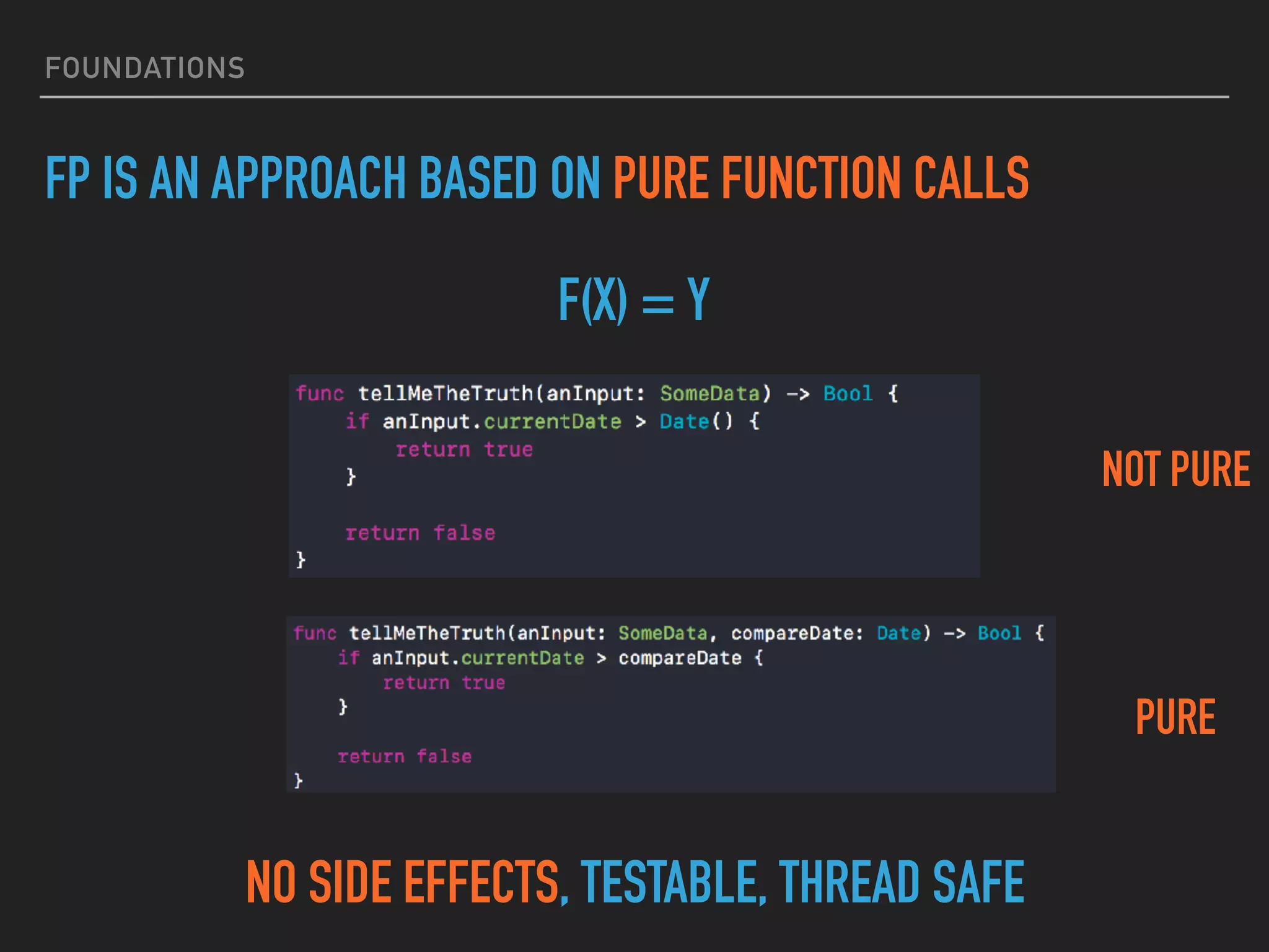 FOUNDATIONS
F(X) = Y
FP IS AN APPROACH BASED ON PURE FUNCTION CALLS
NOT PURE
NO SIDE EFFECTS, TESTABLE, THREAD SAFE
PURE
 