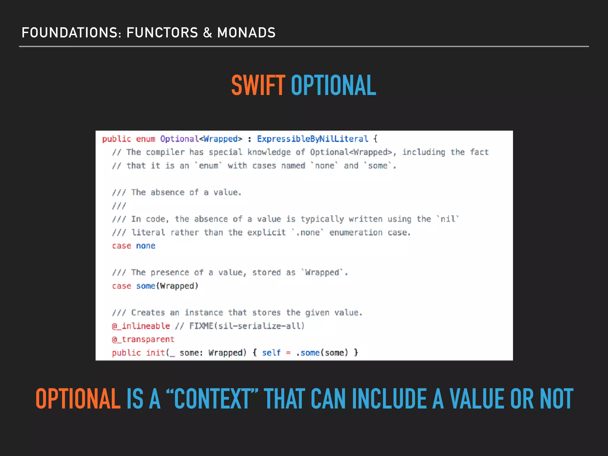FOUNDATIONS: FUNCTORS & MONADS
SWIFT OPTIONAL
OPTIONAL IS A “CONTEXT” THAT CAN INCLUDE A VALUE OR NOT
 