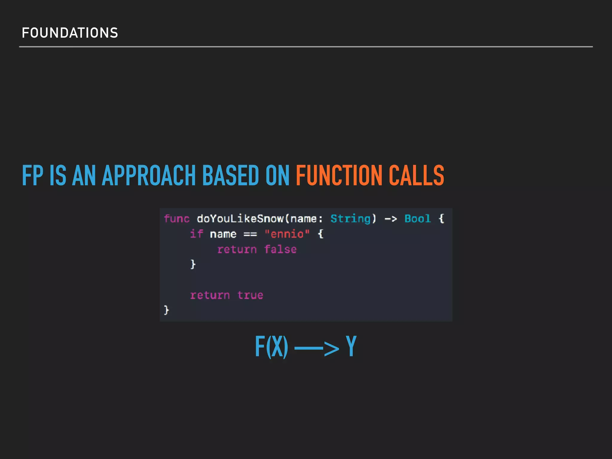 FOUNDATIONS
FP IS AN APPROACH BASED ON FUNCTION CALLS
F(X) —> Y
 