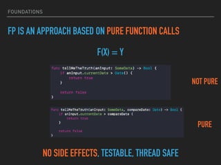 FOUNDATIONS
F(X) = Y
FP IS AN APPROACH BASED ON PURE FUNCTION CALLS
NOT PURE
NO SIDE EFFECTS, TESTABLE, THREAD SAFE
PURE
 