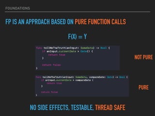 FOUNDATIONS
F(X) = Y
FP IS AN APPROACH BASED ON PURE FUNCTION CALLS
NOT PURE
NO SIDE EFFECTS, TESTABLE, THREAD SAFE
PURE
 