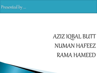 AZIZ IQBAL BUTT
NUMAN HAFEEZ
RAMA HAMEED
 
