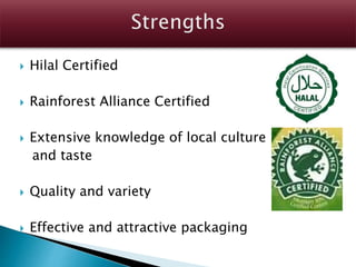 Hilal Certified
 Rainforest Alliance Certified
 Extensive knowledge of local culture
and taste
 Quality and variety
 Effective and attractive packaging
 
