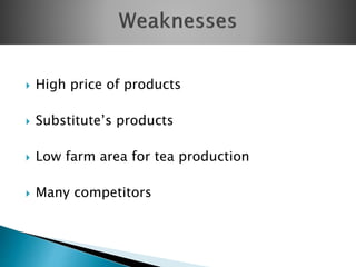  High price of products
 Substitute’s products
 Low farm area for tea production
 Many competitors
 