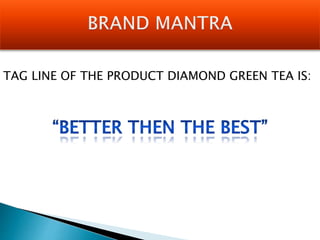 TAG LINE OF THE PRODUCT DIAMOND GREEN TEA IS:
 