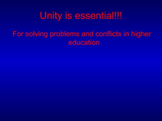 Unity is essential!!!
For solving problems and conflicts in higher
education
 