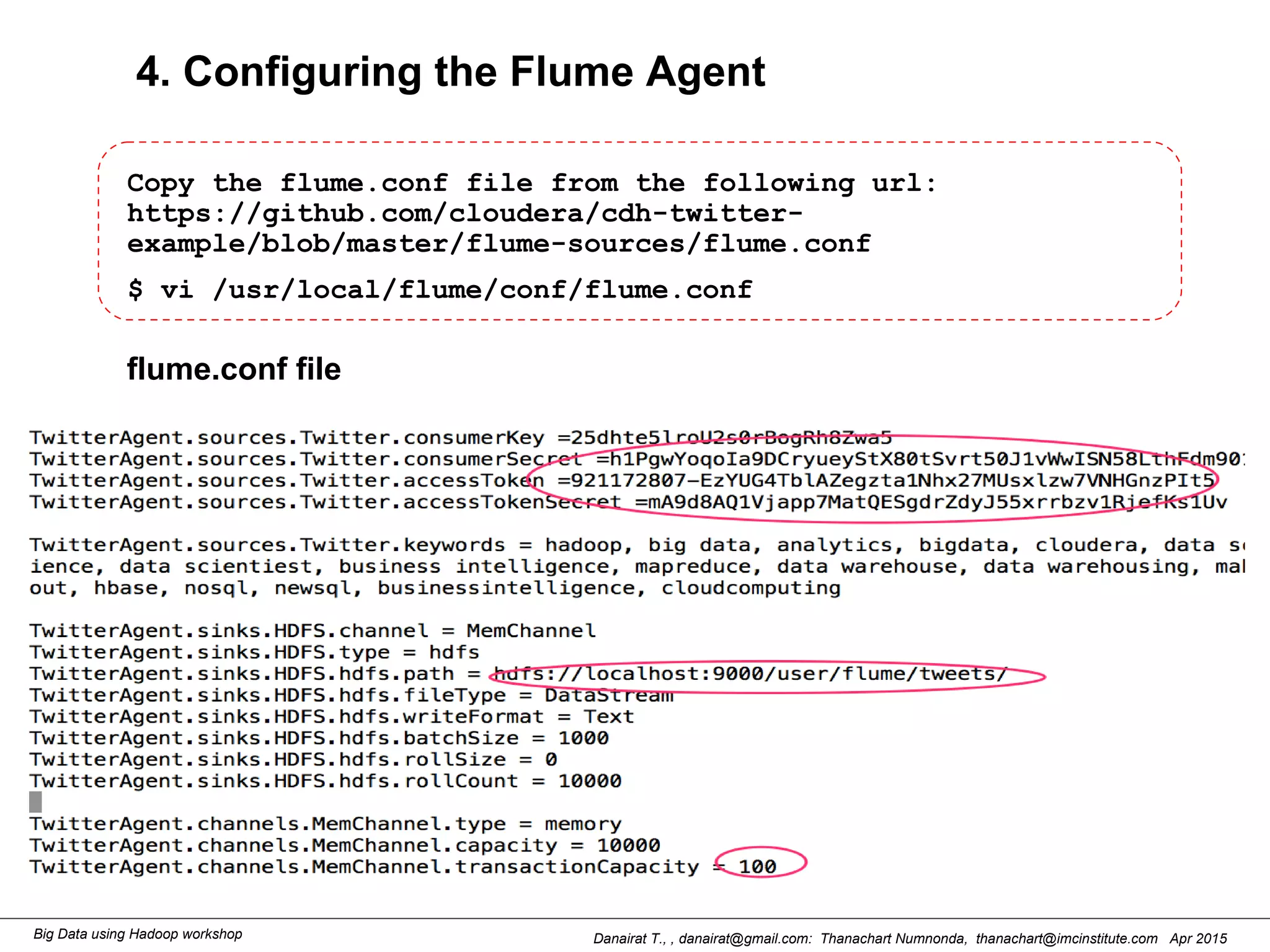 Danairat T., , danairat@gmail.com: Thanachart Numnonda, thanachart@imcinstitute.com Apr 2015Big Data using Hadoop workshop
4. Configuring the Flume Agent
Copy the flume.conf file from the following url:
https://github.com/cloudera/cdh-twitter-
example/blob/master/flume-sources/flume.conf
$ vi /usr/local/flume/conf/flume.conf
flume.conf file
 