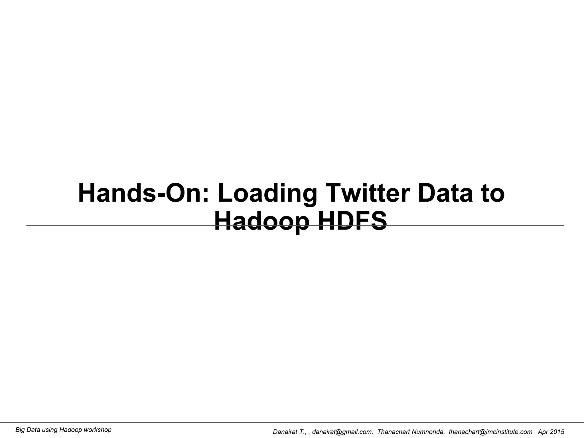 Danairat T., , danairat@gmail.com: Thanachart Numnonda, thanachart@imcinstitute.com Apr 2015Big Data using Hadoop workshop
Hands-On: Loading Twitter Data to
Hadoop HDFS
 