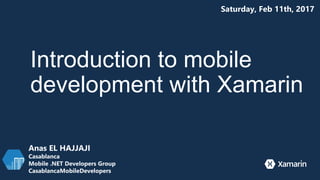 Introduction to mobile
development with Xamarin
Anas EL HAJJAJI
Casablanca
Mobile .NET Developers Group
CasablancaMobileDevelopers
Saturday, Feb 11th, 2017
 