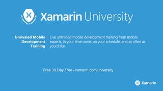 Free 30 Day Trial - xamarin.com/university
Unrivaled Mobile
Development
Training
Live unlimited mobile development training from mobile
experts, in your time-zone, on your schedule, and as often as
you'd like.
 