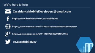 We’re here to help
@CasaMobileDev
CasablancaMobileDevelopers@gmail.com
https://www.meetup.com/fr-FR/CasablancaMobileDevelopers/
https://www.facebook.com/CasaMobileDev
https://plus.google.com/b/111408795852981067165
 