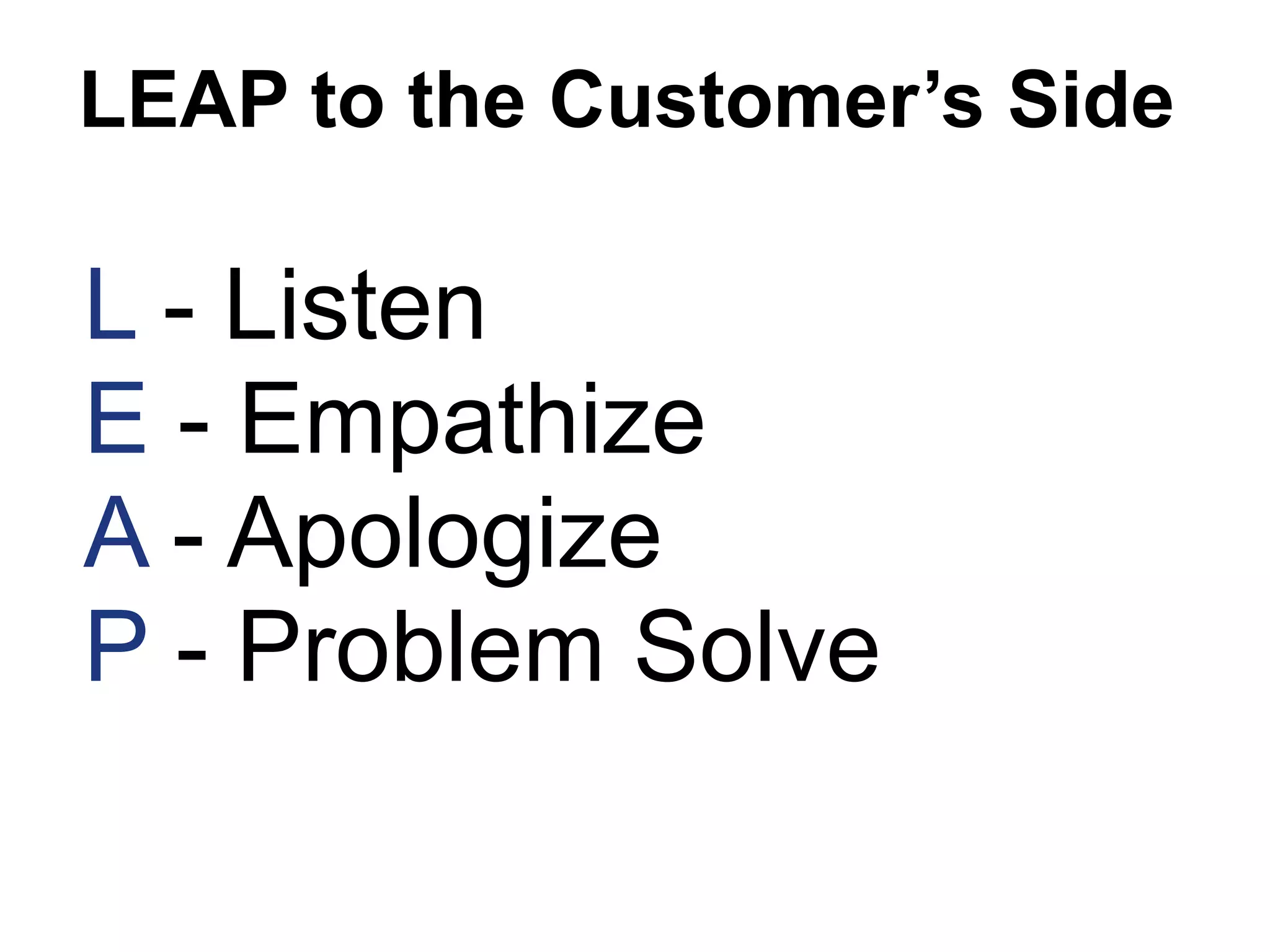 L - Listen
E - Empathize
A - Apologize
P - Problem Solve
LEAP to the Customer’s Side
 