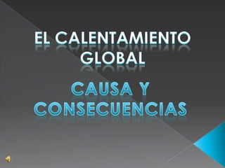 EL CALENTAMIENTO GLOBAL CAUSA Y CONSECUENCIAS 