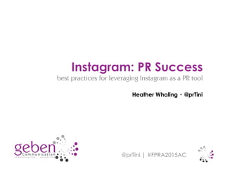@prTini | #FPRA2015AC
Heather Whaling • @prTini
Instagram: PR Success
best practices for leveraging Instagram as a PR tool
 