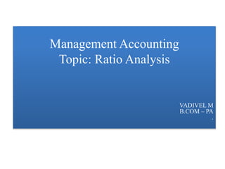 Management Accounting
Topic: Ratio Analysis
VADIVEL M
B.COM – PA
.
 