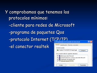 Y comprobamos que tenemos los protocolos mínimos: -cliente para redes de Microsoft -programa de paquetes Qos -protocolo Internet (TCP/IP) -el conector realtek 
