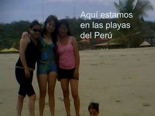 Aquí estamos en las playas del Perú  