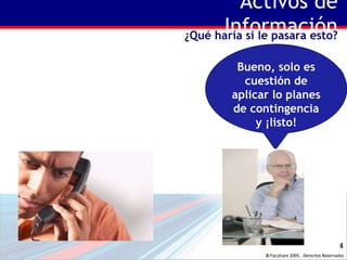 Activos de Información ¿Qué haría si le pasara esto? Por favor Dios que me diga que tiene BackUp’s Bueno, solo es cuestión de aplicar lo planes de contingencia y ¡listo! 