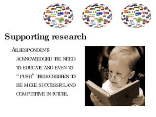 Supporting research All respondents acknowledged the need to educate and even to “push” their children to be more successful and competitive in future.  