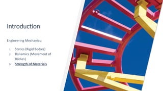 Introduction
Engineering Mechanics:
1. Statics (Rigid Bodies)
2. Dynamics (Movement of
Bodies)
3. Strength of Materials
 