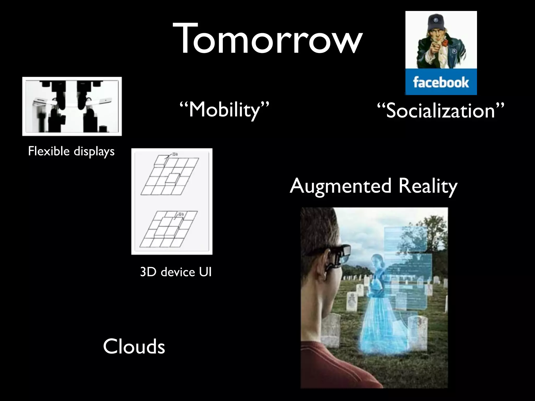 Tomorrow
                          “Mobility”           “Socialization”
Flexible displays

                                       Augmented Reality


                    3D device UI




              Clouds
 