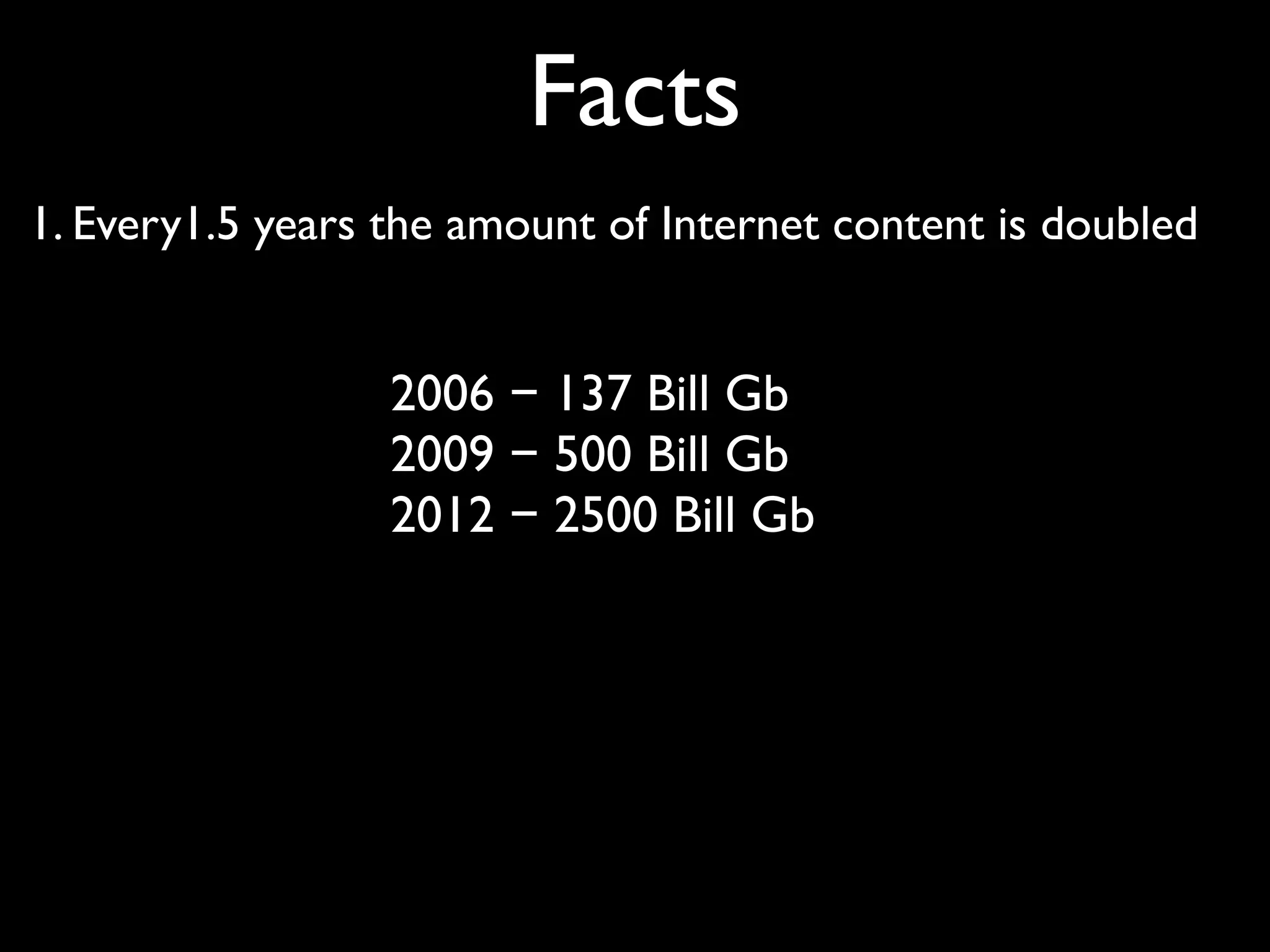 Facts
1. Every1.5 years the amount of Internet content is doubled


                  2006 − 137 Bill Gb
                  2009 − 500 Bill Gb
                  2012 − 2500 Bill Gb
 