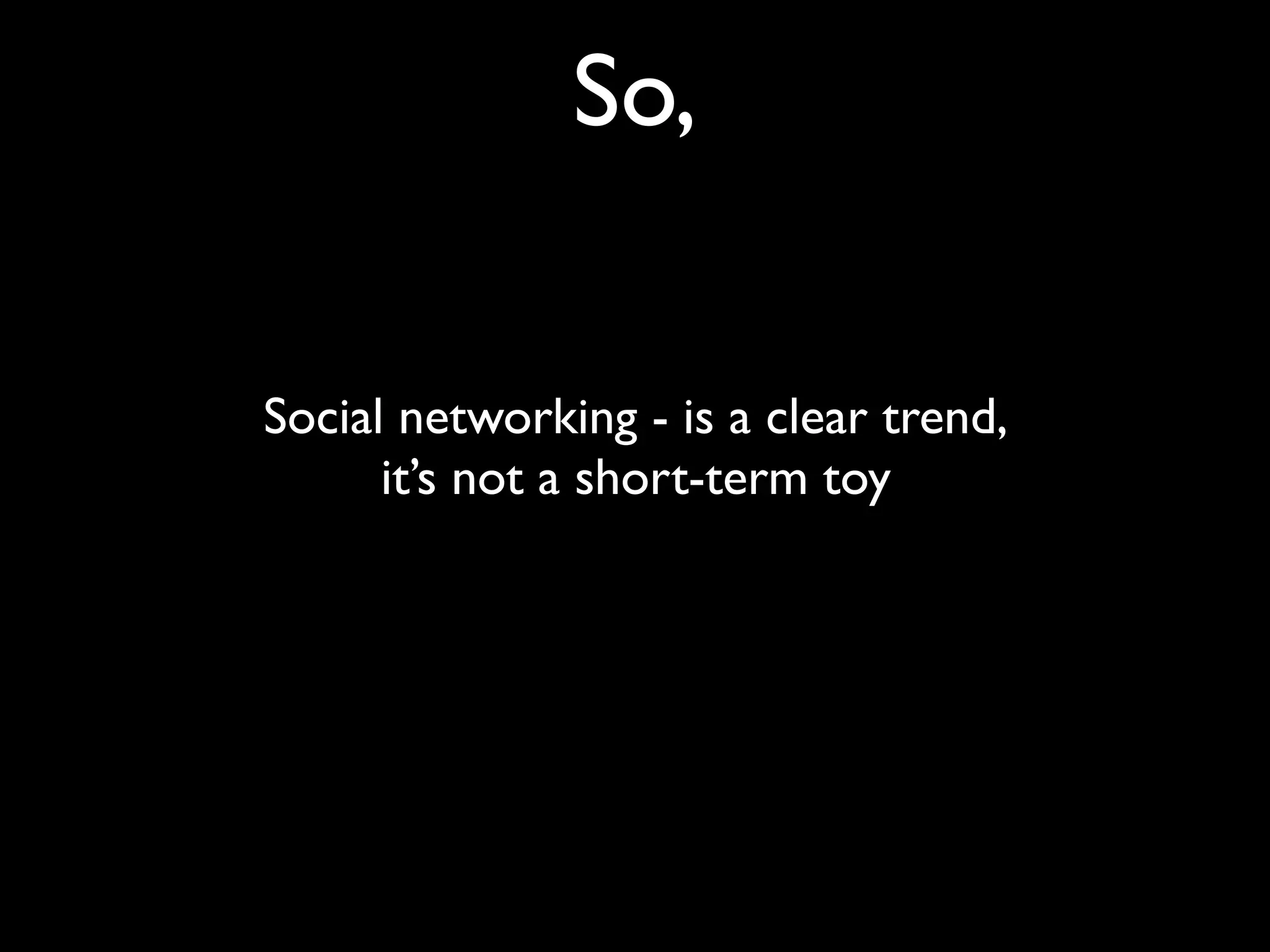 So,

Social networking - is a clear trend,
      it’s not a short-term toy
 