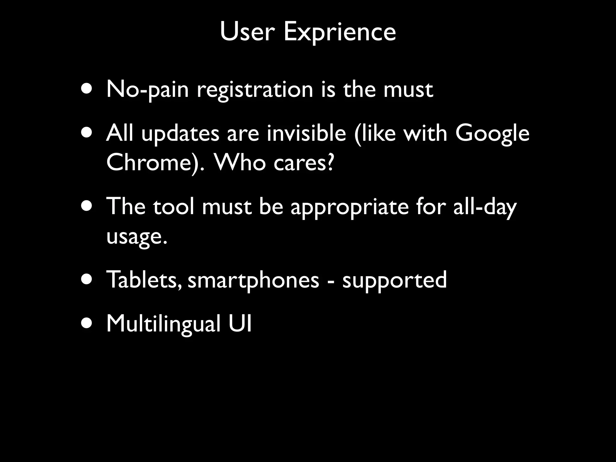 User Exprience

• No-pain registration is the must
• All updates are invisible (like with Google
  Chrome). Who cares?
• The tool must be appropriate for all-day
  usage.
• Tablets, smartphones - supported
• Multilingual UI
 