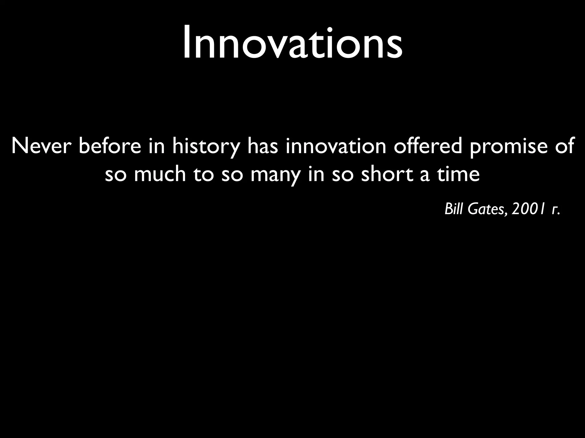 Innovations
Never before in history has innovation offered promise of
        so much to so many in so short a time
                                           Bill Gates, 2001 г.
 