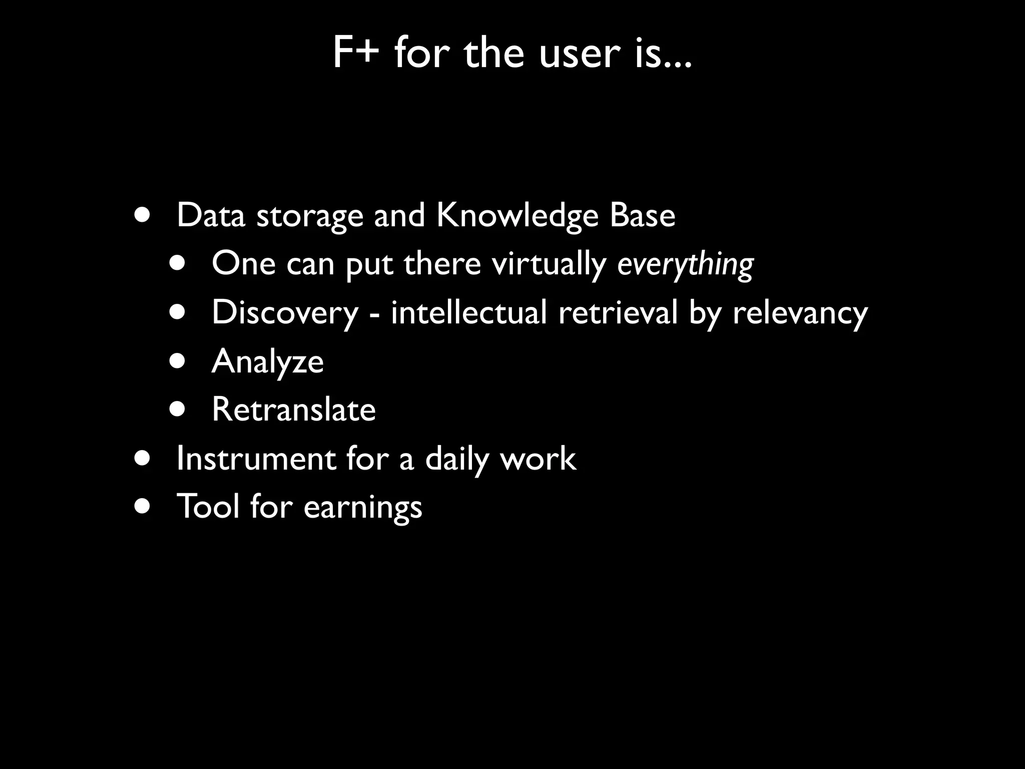F+ for the user is...


•   Data storage and Knowledge Base
    •  One can put there virtually everything
    •  Discovery - intellectual retrieval by relevancy
    •  Analyze
    •  Retranslate
•   Instrument for a daily work
•   Tool for earnings
 