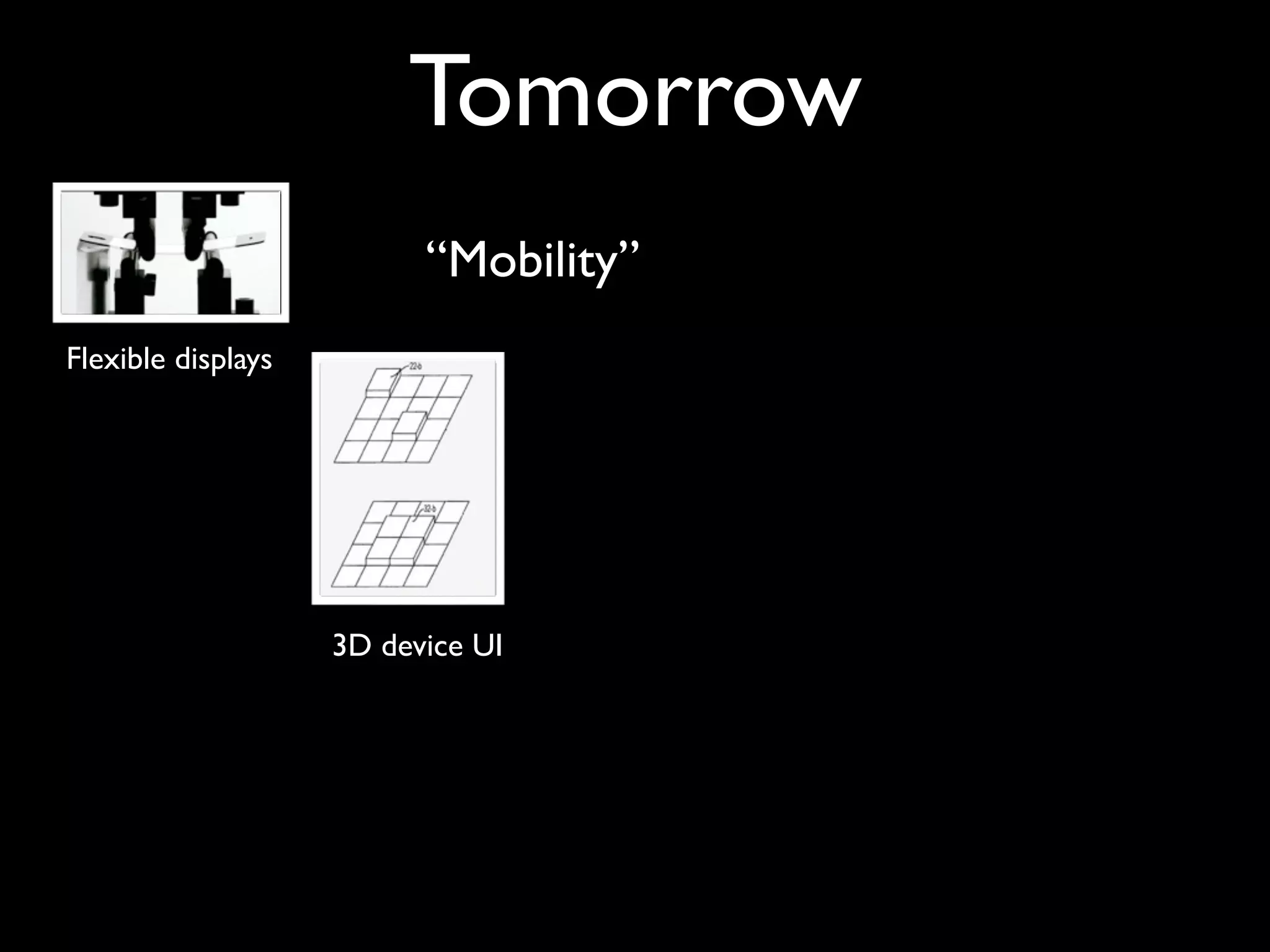 Tomorrow
                          “Mobility”
Flexible displays




                    3D device UI
 