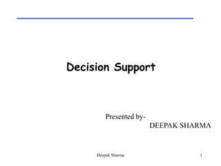 Decision Support



         Presented by-
                         DEEPAK SHARMA


     Deepak Sharma                 1
 