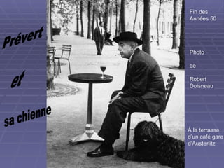 Prévert sa chienne  et Photo de Robert Doisneau Fin des Années 50 À la terrasse d’un café gare d’Austerlitz 