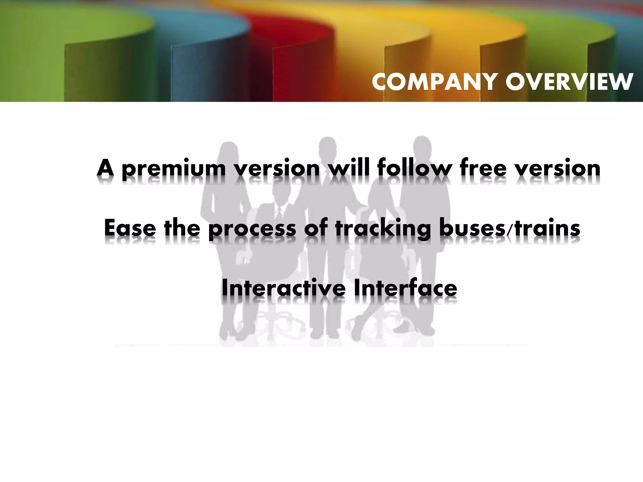 A premium version will follow free version
Ease the process of tracking buses/trains
Interactive Interface
COMPANY OVERVIEW
 