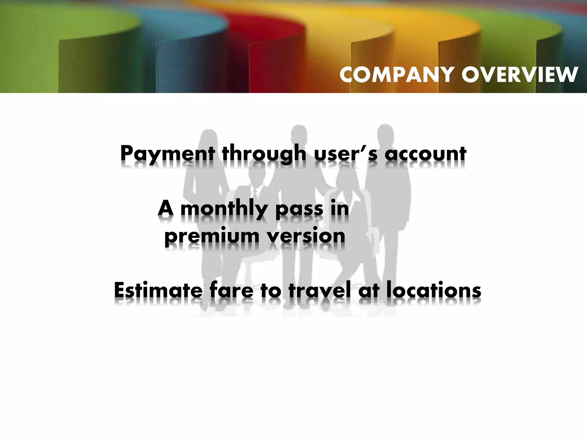 Payment through user’s account
A monthly pass in
premium version
Estimate fare to travel at locations
COMPANY OVERVIEW
 