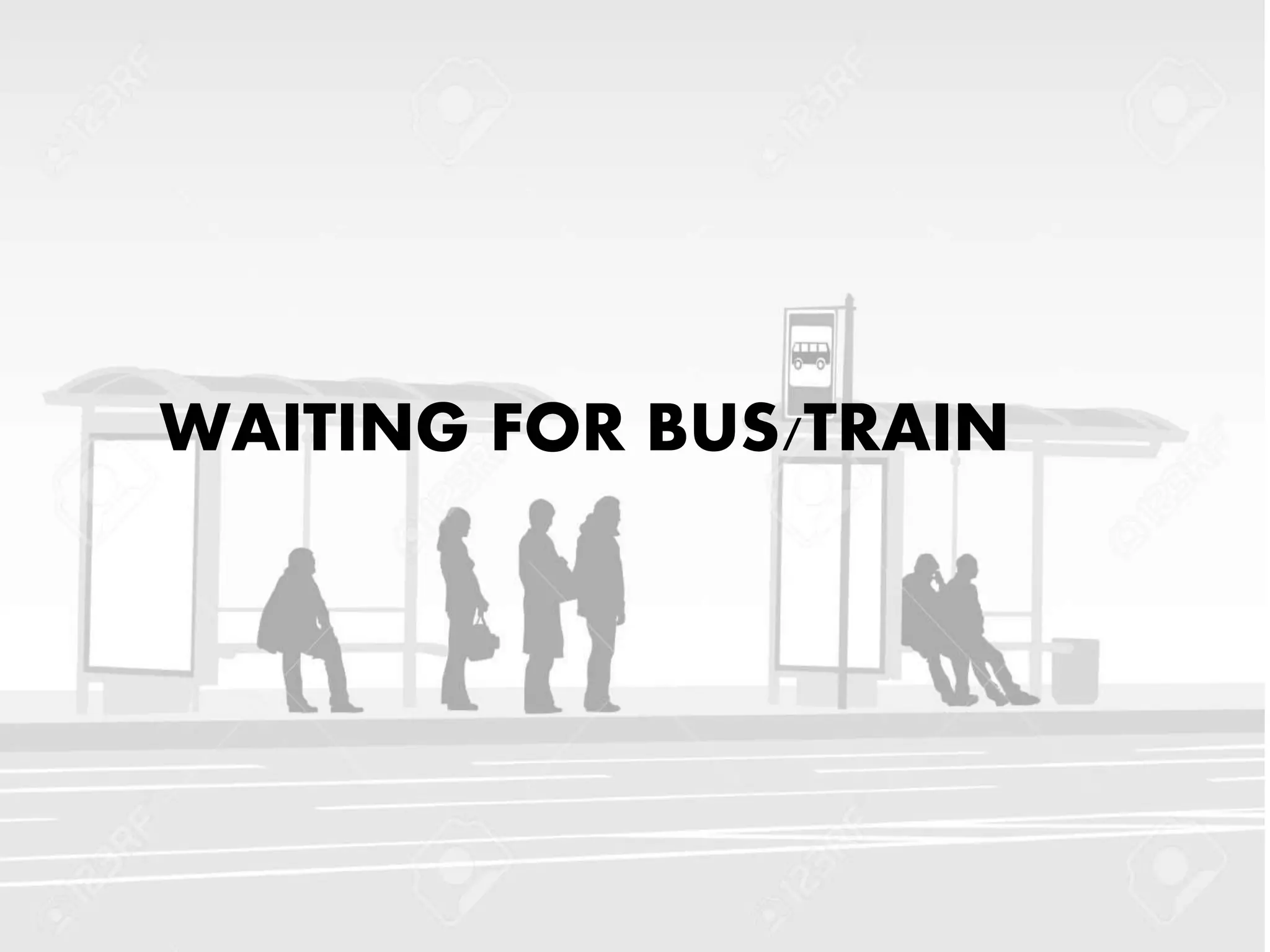 WAITING FOR BUS/TRAIN
 