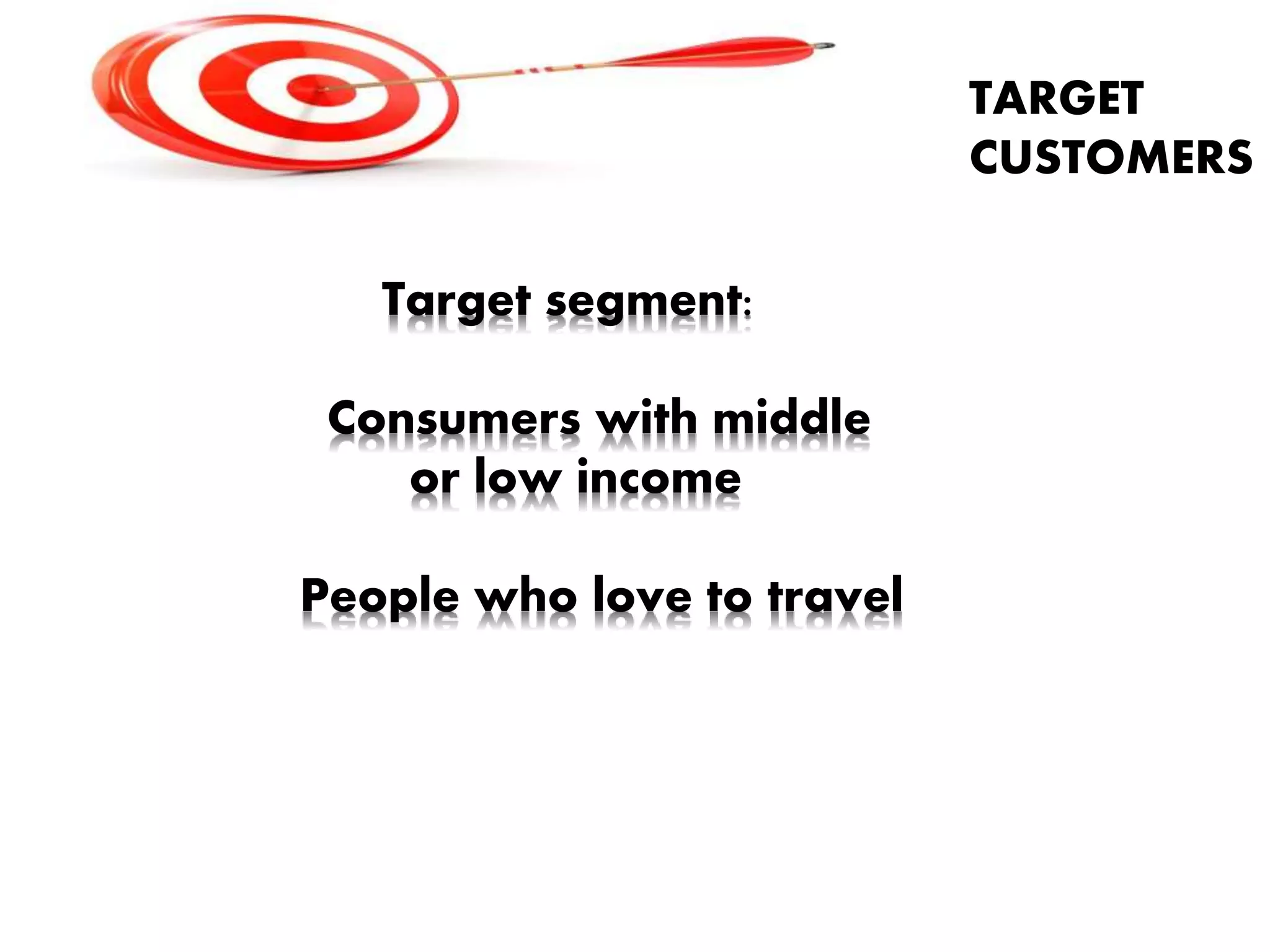 TARGET
CUSTOMERS
Target segment:
Consumers with middle
or low income
People who love to travel
 
