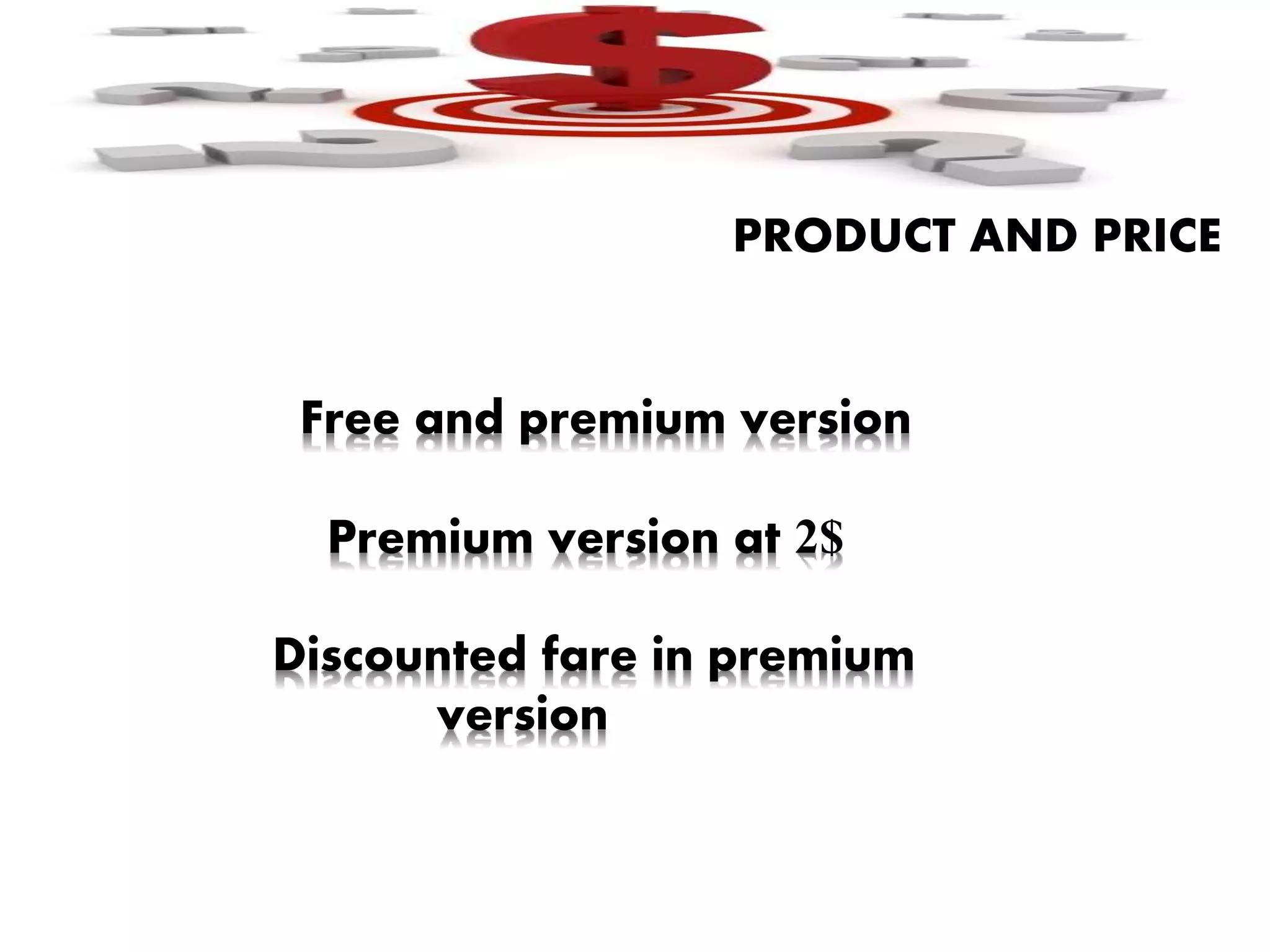 PRODUCT AND PRICE
Free and premium version
Premium version at 2$
Discounted fare in premium
version
 