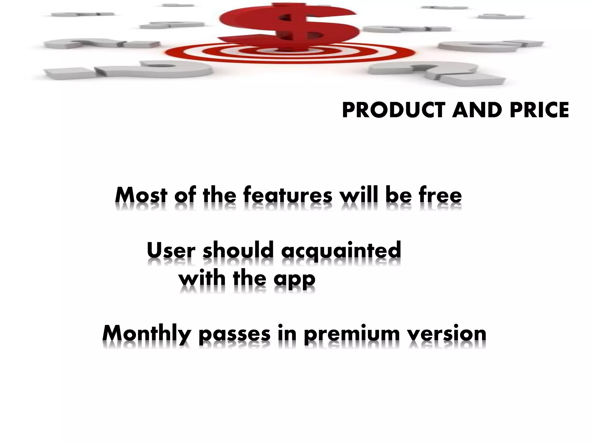 PRODUCT AND PRICE
Most of the features will be free
User should acquainted
with the app
Monthly passes in premium version
 