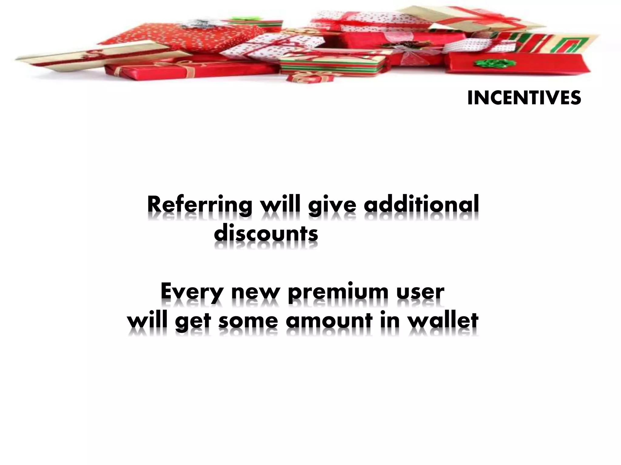 INCENTIVES
Referring will give additional
discounts
Every new premium user
will get some amount in wallet
 