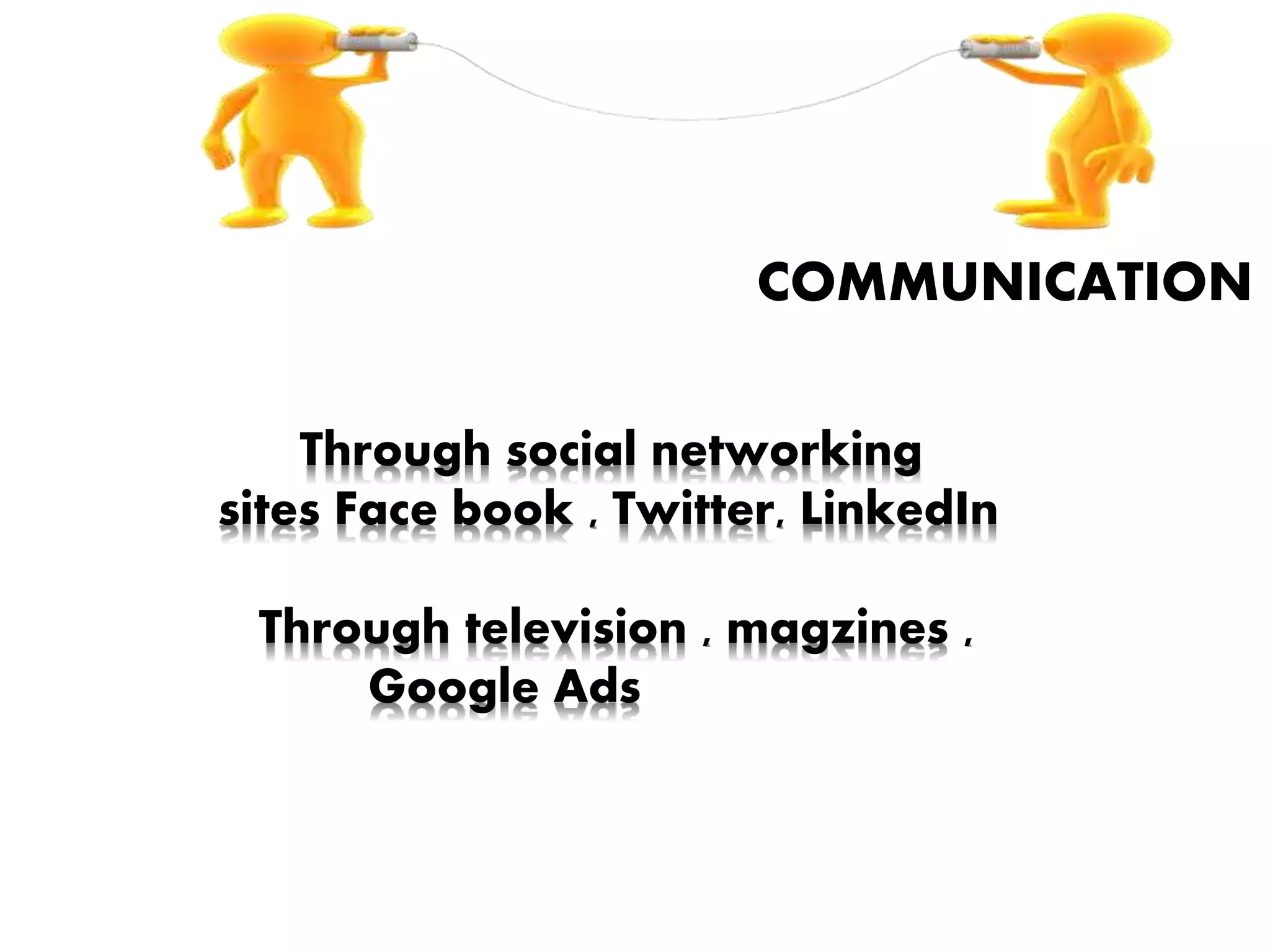 COMMUNICATION
Through social networking
sites Face book , Twitter, LinkedIn
Through television , magzines ,
Google Ads
 