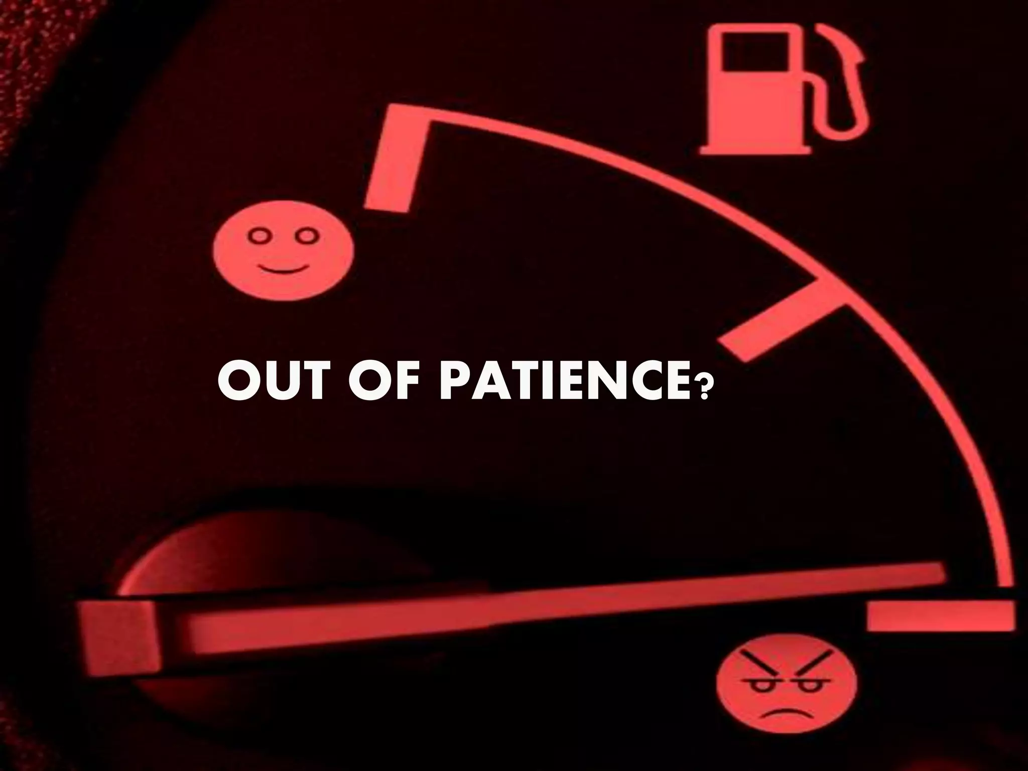 OUT OF PATIENCE?
 