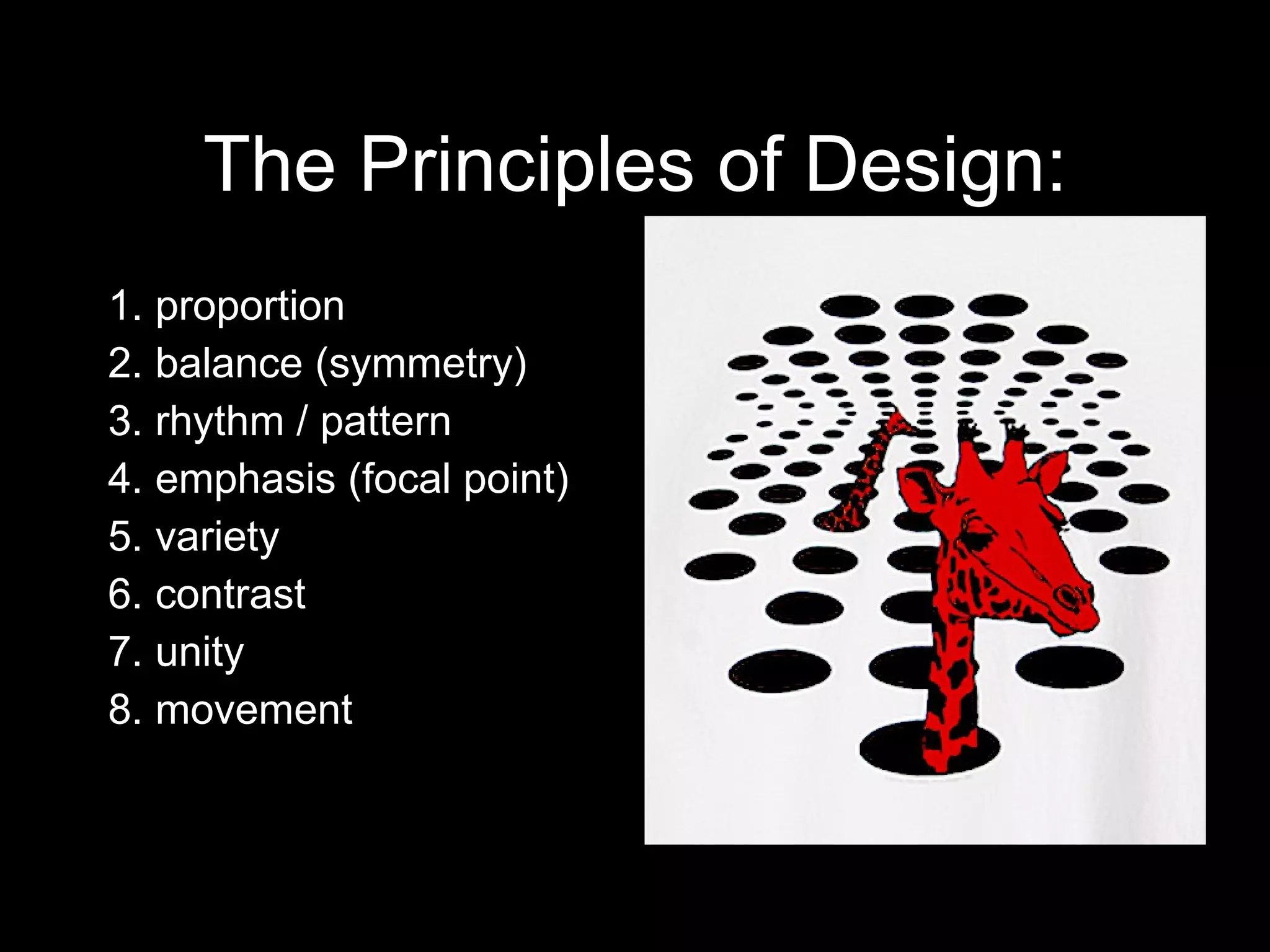 The Principles of Design: 1. proportion  2. balance (symmetry) 3. rhythm / pattern 4. emphasis (focal point) 5. variety  6. contrast  7. unity  8. movement 