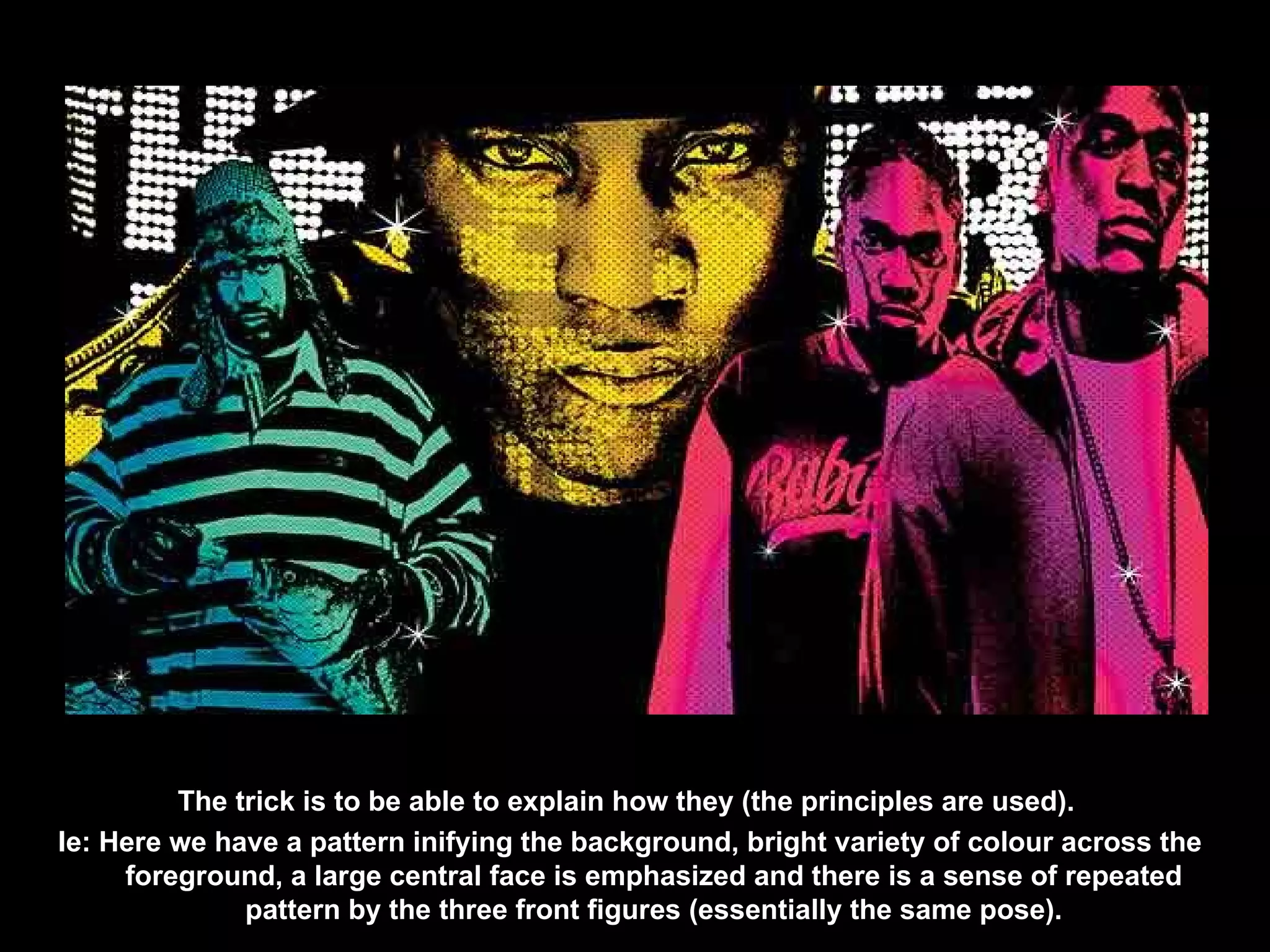 The trick is to be able to explain how they (the principles are used).  Ie: Here we have a pattern inifying the background, bright variety of colour across the foreground, a large central face is emphasized and there is a sense of repeated pattern by the three front figures (essentially the same pose). 