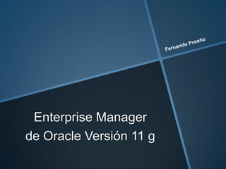 Enterprise Manager
de Oracle Versión 11 g
 
