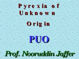 Pyrexia of Unknown  Origin PUO Prof. Nooruddin Jaffer HCMD Karachi 