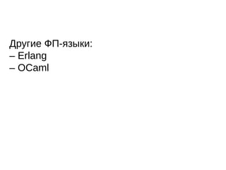 Другие ФП-языки:
– Erlang
– OCaml
 