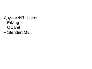 Другие ФП-языки:
– Erlang
– OCaml
– Standart ML
 