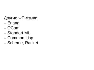 Другие ФП-языки:
– Erlang
– OCaml
– Standart ML
– Common Lisp
– Scheme, Racket
 